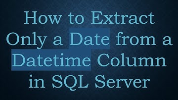 How to Extract Only a Date from a Datetime Column in SQL Server