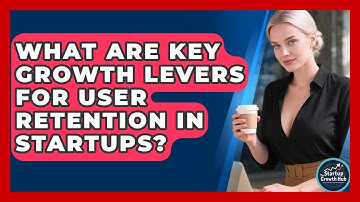 What Are Key Growth Levers For User Retention In Startups? - The Startup Growth Hub