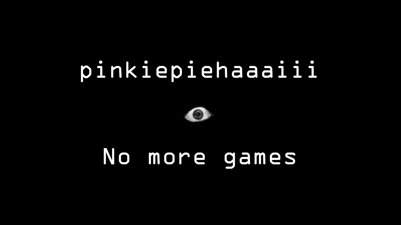 pinkiepiehaaaiii - no more games