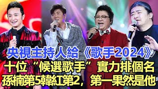 央視主持人給《歌手2024》十位“候選歌手”實力排個名孫楠第5韓紅第2預測第一果然是他娛樂名星#孫楠#韓紅