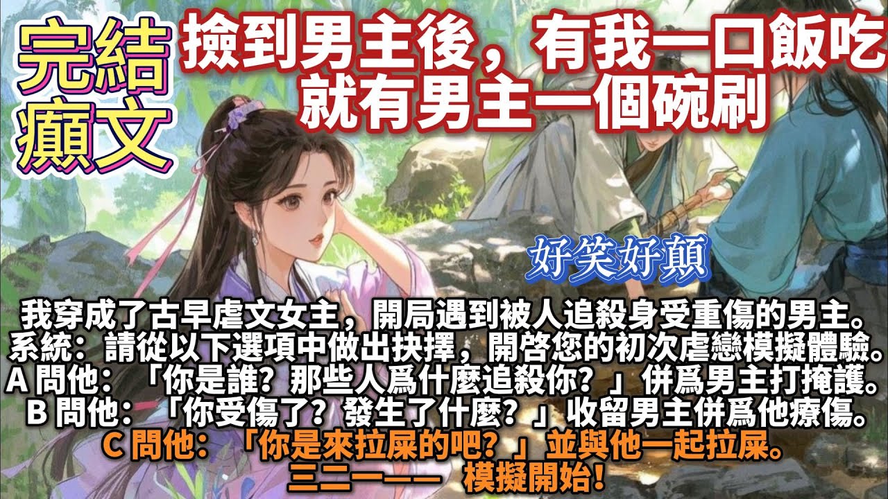 完結搞笑癲文：撿到男主後，有我一口飯吃就有男主一個碗刷。我穿成了古早虐文女主。開局遇到被人追殺身受重傷的男主陸雲澤。系統：恭喜您已綁定虐文模擬器。請從以下選項中做出抉擇，開啓您的初次虐戀模擬體驗。