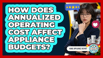 How Does Annualized Operating Cost Affect Appliance Budgets? - Home Appliance Report