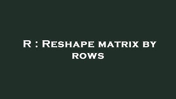 R : Reshape matrix by rows