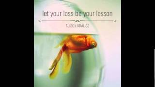 Let Your Loss Be Your Lesson - Alison Krauss