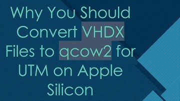 Why You Should Convert VHDX Files to qcow2 for UTM on Apple Silicon
