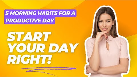 5 Morning Habits for a Productive Day: Start Your Day Right!