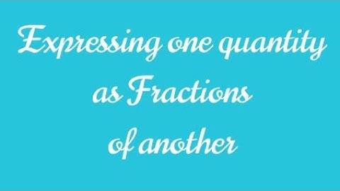 Expressing one quantity as a fraction of another