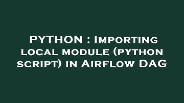 PYTHON : Importing local module (python script) in Airflow DAG