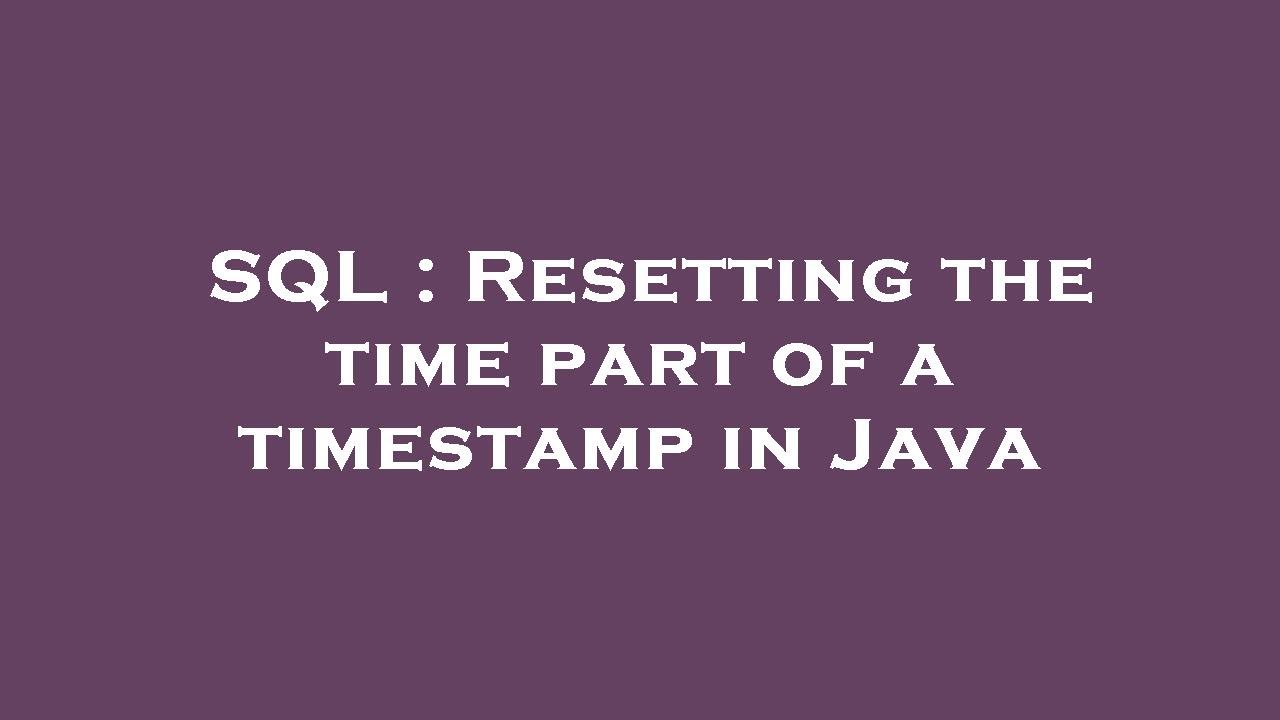 SQL Resetting the time part of a timestamp in Java YouTube