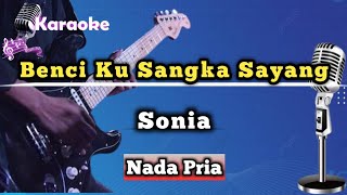 Benci Ku Sangka Sayang - Sonia (Karaoke Version) Nada Pria