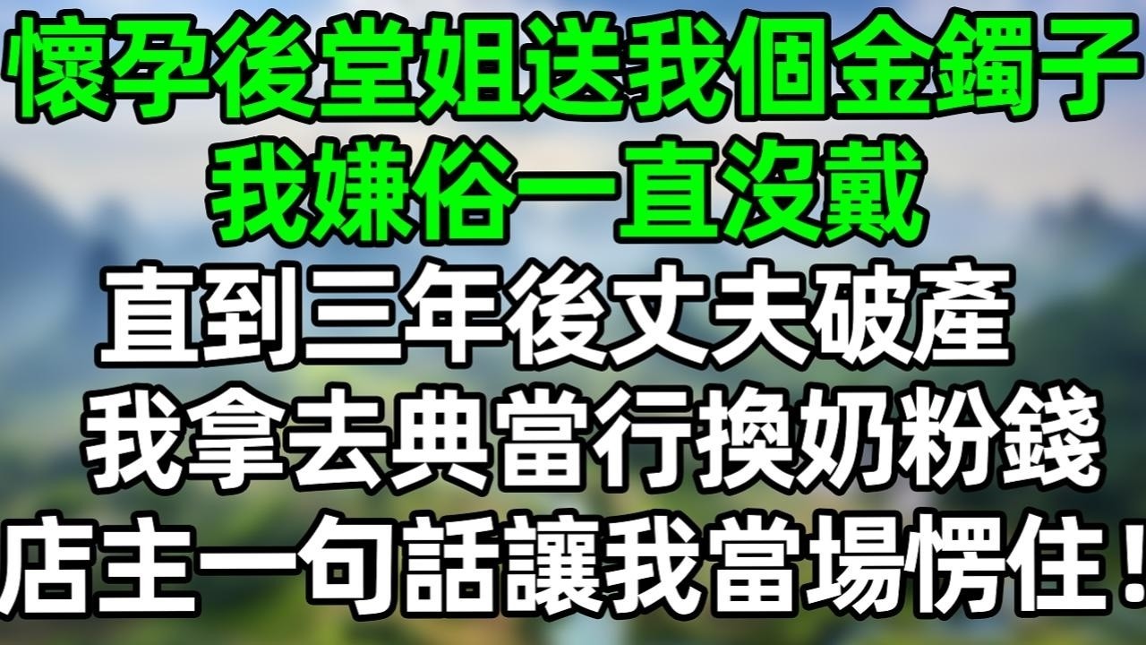 懷孕後堂姐送我金鐲子，我嫌俗一直沒戴，直到三年后丈夫破產，我拿去典當行換奶粉錢，店主一句話讓我當場愣住！#深夜淺讀 #夜讀人生 #大橘講故事  #情感故事 #講故事  #幸福生活