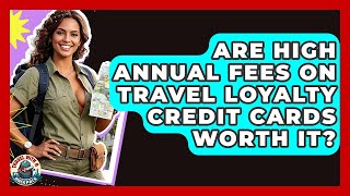 Are High Annual Fees On Travel Loyalty Credit Cards Worth It? - Travel With A Backpack