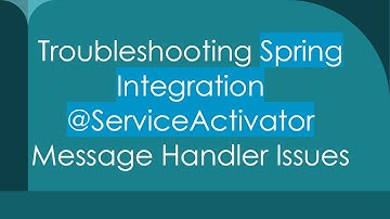 Troubleshooting Spring Integration @ServiceActivator Message Handler Issues