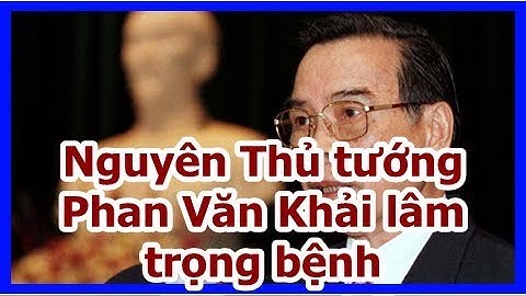 Nguyên Thủ tướng Phan Văn Khải lâm trọng bệnh