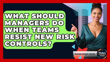 What Should Managers Do When Teams Resist New Risk Controls? - Modern Manager Toolbox