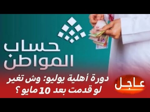حساب المواطن دورة أهلية يوليو وش تغير لو قدمت بعد 10 مايو