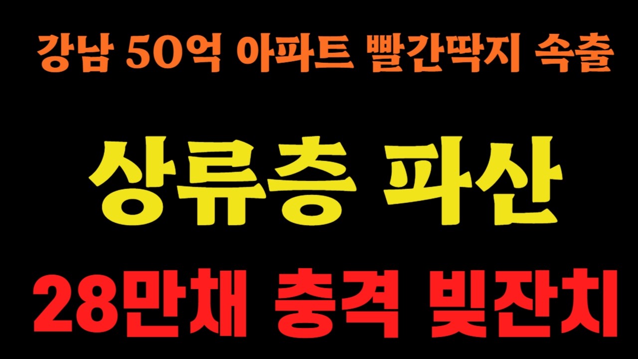 상류층 파산에 강남 50억 아파트 빨간딱지 속출, 28만채 충격 빚잔치!!