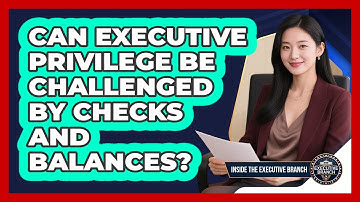 Can Executive Privilege Be Challenged By Checks And Balances? - Inside the Executive Branch