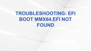 Troubleshooting: EFI Boot mmx64.efi Not Found