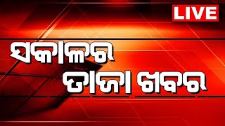 LIVE | Sakalara Taja Khabar | ସକାଳର ତାଜା ଖବର | Bhubaneswar News | Odisha Top News | Odia News