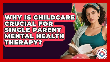 Why Is Childcare Crucial For Single Parent Mental Health Therapy? - Single Parent Support Hub