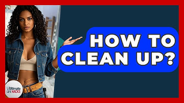 How To Clean Up? - Ultimate Life Hacks