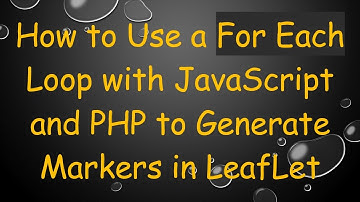 How to Use a For Each Loop with JavaScript and PHP to Generate Markers in LeafLet