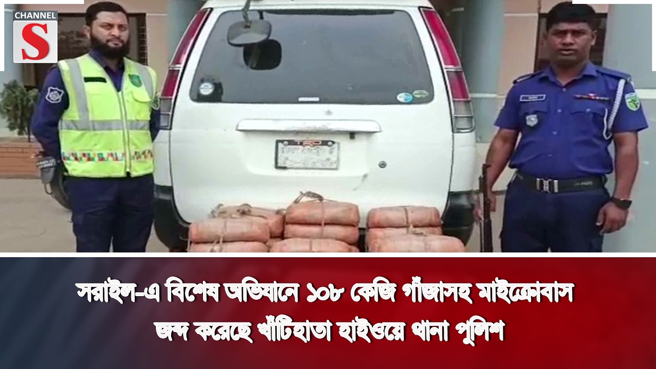 সরাইল-এ বিশেষ অভিযানে ১০৮ কেজি গাঁজাসহ মাইক্রোবাস জব্দ করেছে  হাইওয়ে থানা পুলিশ |Channel S News