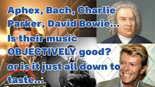 Is The Music of Bach, Aphex Twin, Charlie Parker + David Bowie Objectively Good?