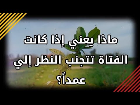 ماذا يعني إذا كانت الفتاة تتجنب النظر إلي عمدا نظرات الفتاة
