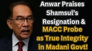 Anwar Praises Shamsul’s Immediate Resignation & MACC Probe as True Integrity in Madani Govt!