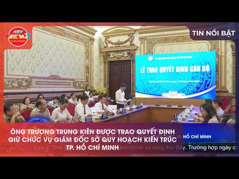 ÔNG TRƯƠNG TRUNG KIÊN ĐƯỢC TRAO QUYẾT ĐỊNH GIỮ CHỨC VỤ GIÁM ĐỐC SỞ QUY HOẠCH KIẾN TRÚC TP.HCM