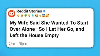My Wife Said She Wanted To Start Over Alone—So I Let Her Go, and Left the House Empty  #reddit 