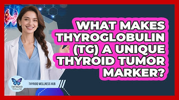 What Makes Thyroglobulin (Tg) A Unique Thyroid Tumor Marker? - Thyroid Wellness Hub