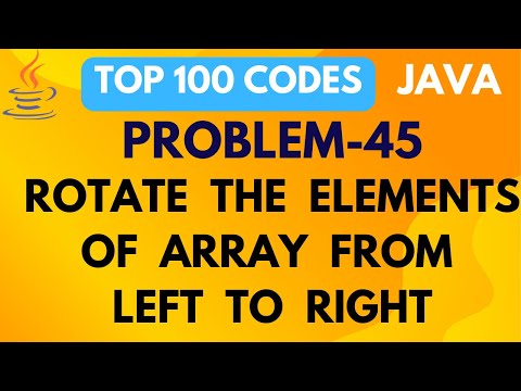 ROTATION OF ARRAY ELEMENTS FROM LEFT TO RIGHT | PROBLEM 45 | TOP 100 CODE | JAVA PROGRAMMING