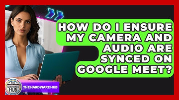 How Do I Ensure My Camera And Audio Are Synced On Google Meet? - The Hardware Hub