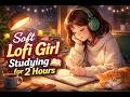 2 Hours of Peaceful Lofi Study Girl Vibes 📚🎧 | Lofi study focus #M