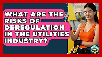 What Are the Risks of Deregulation in the Utilities Industry? - Your Utilities Hub