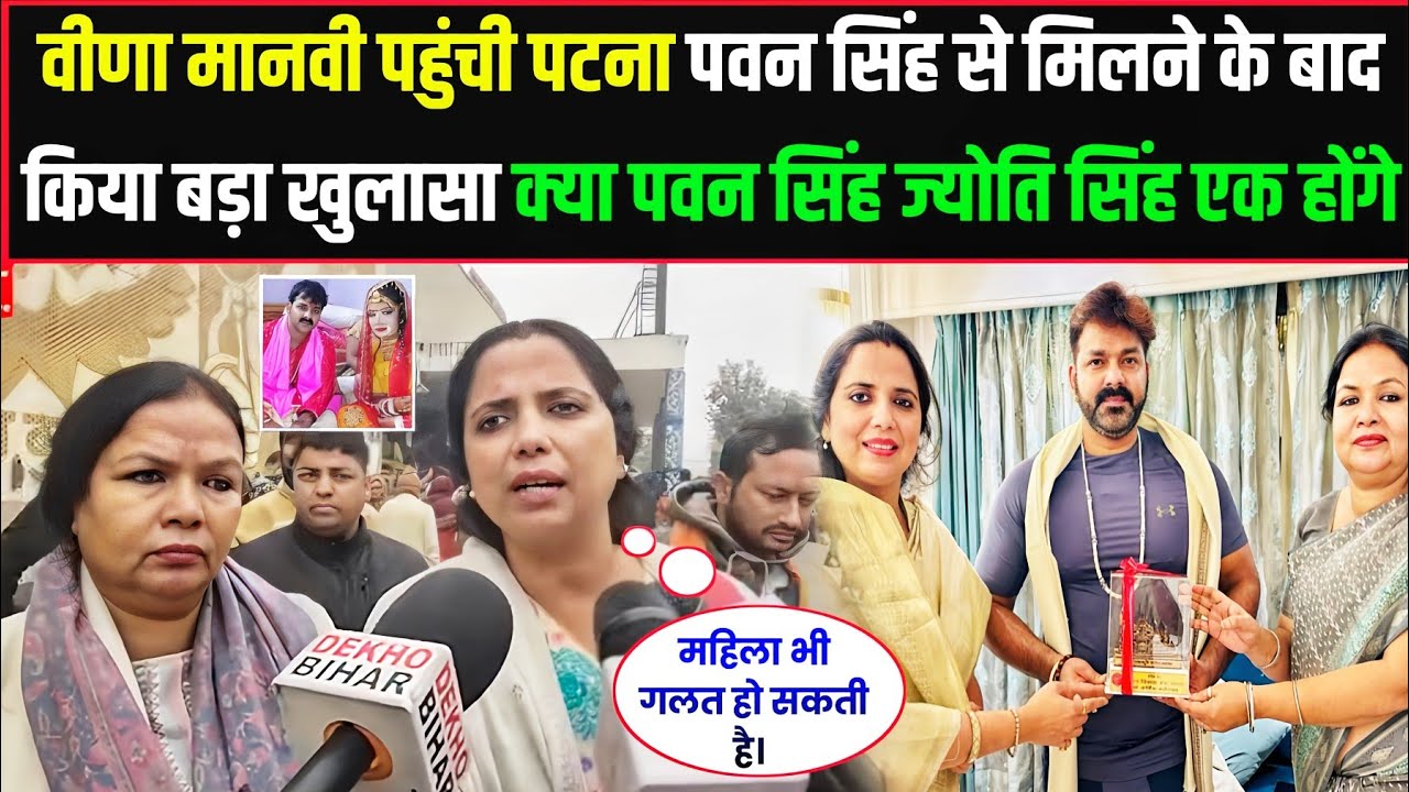वीना मानवी पहुंची पटना पवन सिंह से मिलने के बाद किया बड़ा खुलासा क्या पवन सिंह ज्योति सिंह एक होंगे
