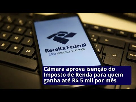 Câmara aprova isenção do Imposto de Renda para quem ganha até R$ 5 mil por mês