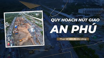 Quy hoạch nút giao An Phú - Thực tế tiến độ thi công