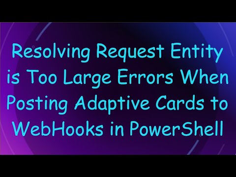 Resolving Request Entity is Too Large Errors When Posting Adaptive Cards to WebHooks in PowerShell