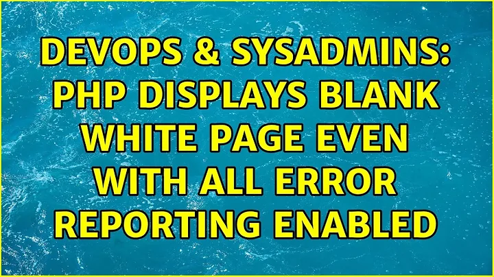 DevOps & SysAdmins: PHP displays blank white page even with all error reporting enabled