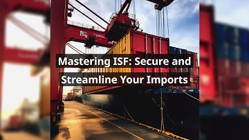 Mastering ISF: Secure and Streamline Your Imports