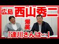 【西山秀二さん登場！】抜群のトーク力！西山「達川さんはコメディアンのおっさんちゃいますよw」