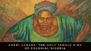 Ahebi Ugbabe: The only Female King of Colonial Nigeria