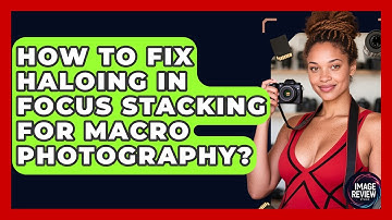 How To Fix Haloing In Focus Stacking For Macro Photography? - Image Review Studio
