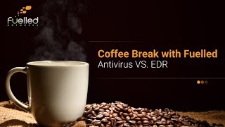 Antivirus VS  EDR - Coffee Break With Fuelled Networks