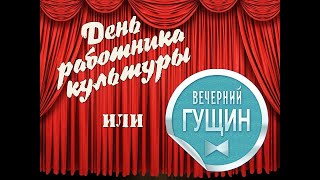 «День Работника Культуры Или «Вечерний Гущин» – День Работника Культуры (2017Г.)