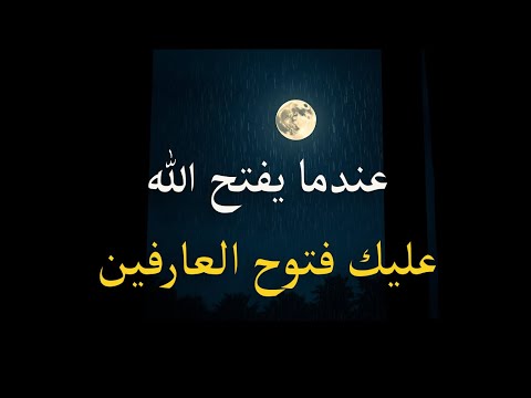 عندما يفتح الله عليك فتوح العارفين كلام روعه يدخل القلب مباشرة